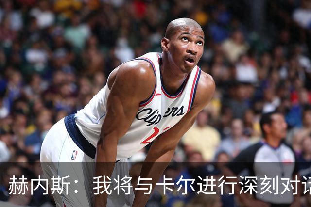 赫内斯：我将与卡尔进行深刻对话，他距离巨星还很遥远